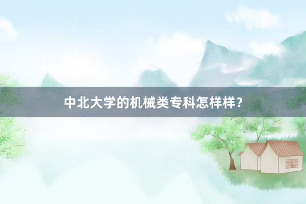 中北大学的机械类专科怎样样？