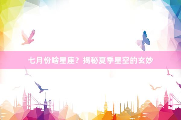 七月份啥星座？揭秘夏季星空的玄妙