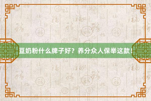 豆奶粉什么牌子好？养分众人保举这款！