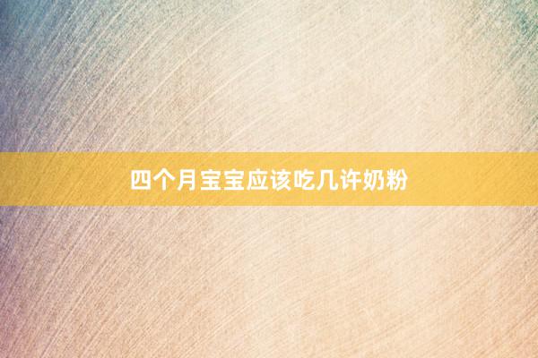 四个月宝宝应该吃几许奶粉