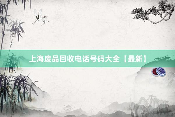 上海废品回收电话号码大全【最新】