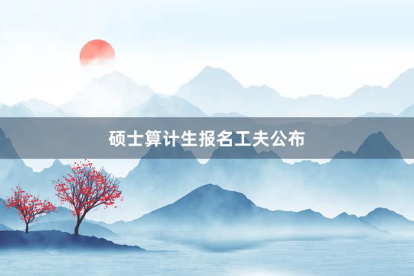 硕士算计生报名工夫公布
