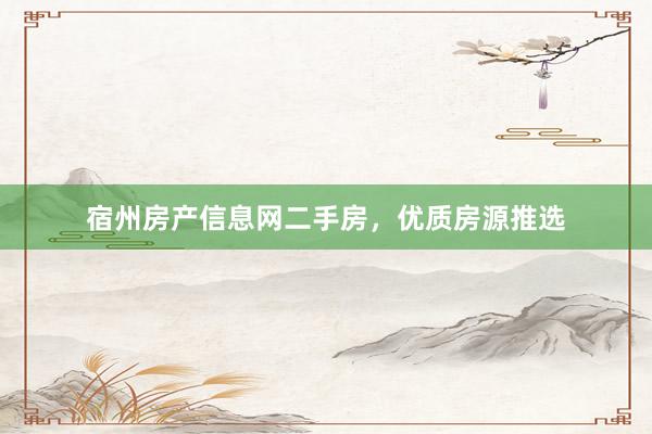 宿州房产信息网二手房，优质房源推选