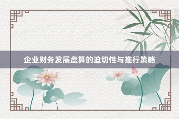 企业财务发展盘算的迫切性与推行策略