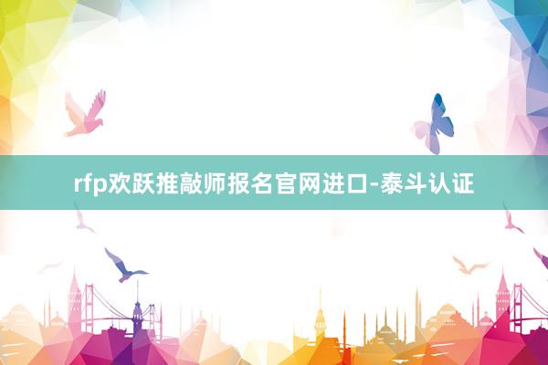 rfp欢跃推敲师报名官网进口-泰斗认证