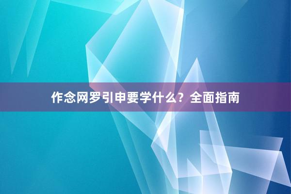 作念网罗引申要学什么？全面指南