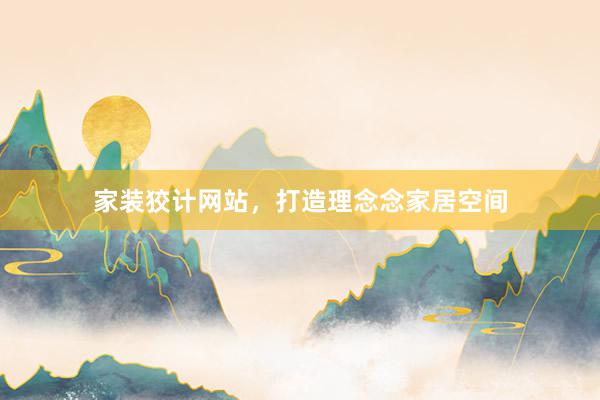 家装狡计网站，打造理念念家居空间