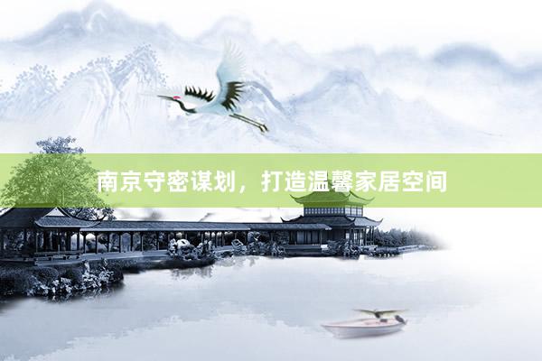 南京守密谋划，打造温馨家居空间