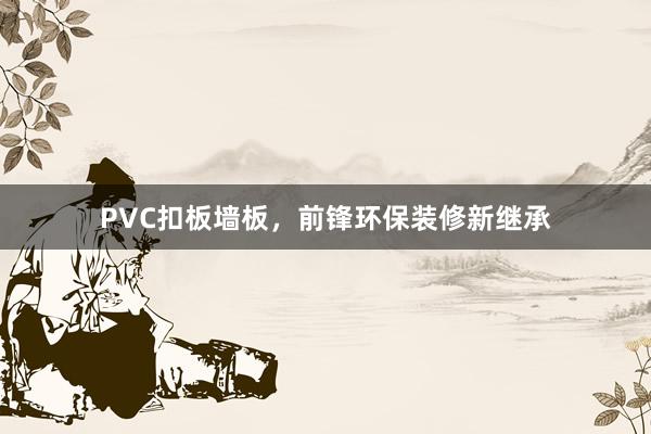 PVC扣板墙板，前锋环保装修新继承