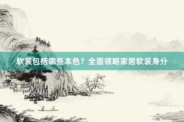 软装包括哪些本色？全面领略家居软装身分