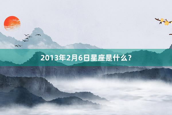 2013年2月6日星座是什么？