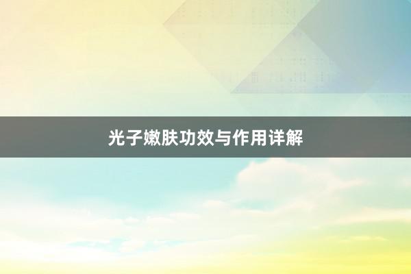 光子嫩肤功效与作用详解