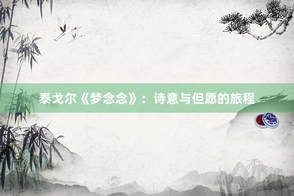 泰戈尔《梦念念》：诗意与但愿的旅程
