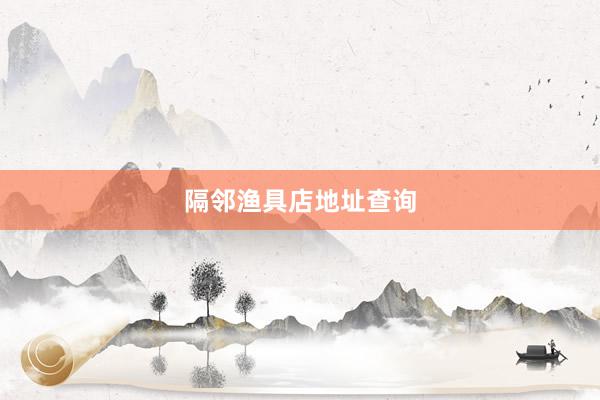 隔邻渔具店地址查询