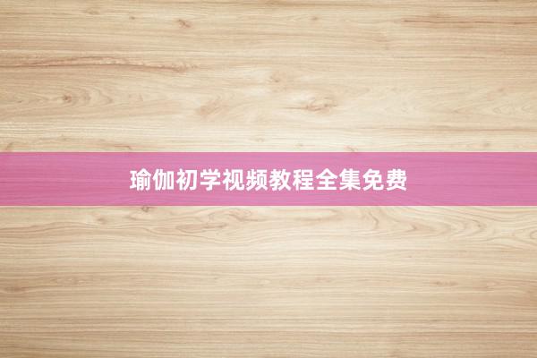 瑜伽初学视频教程全集免费